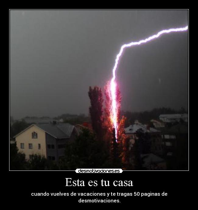 Esta es tu casa - cuando vuelves de vacaciones y te tragas 50 paginas de desmotivaciones.