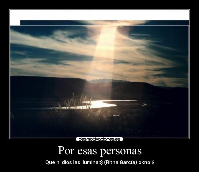 Por esas personas - Que ni dios las ilumina:$ (Ritha García) okno:$