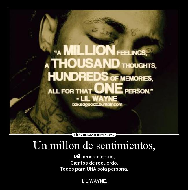 Un millon de sentimientos, - Mil pensamientos,
Cientos de recuerdo,
Todos para UNA sola persona.

LIL WAYNE.