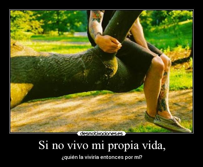 Si no vivo mi propia vida, - ¿quién la viviría entonces por mí?