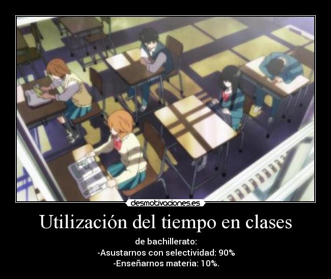 Utilización del tiempo en clases - de bachillerato:
-Asustarnos con selectividad: 90%
-Enseñarnos materia: 10%.