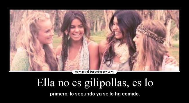 Ella no es gilipollas, es lo - primero, lo segundo ya se lo ha comido.
