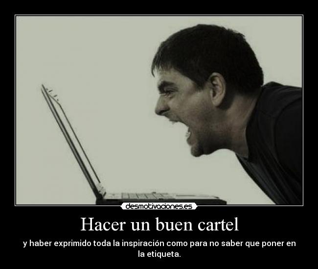 Hacer un buen cartel - y haber exprimido toda la inspiración como para no saber que poner en la etiqueta.