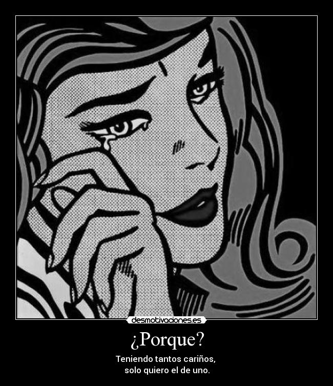 ¿Porque? - Teniendo tantos cariños, 
solo quiero el de uno.