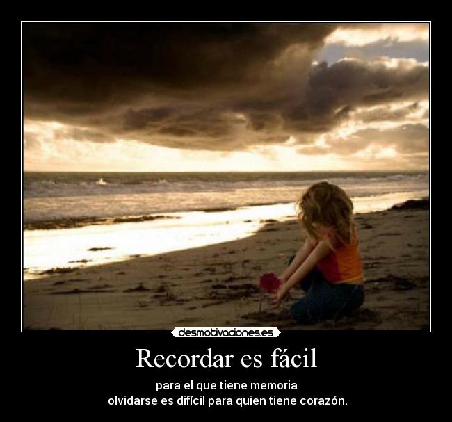 Recordar es fácil - para el que tiene memoria
 olvidarse es difícil para quien tiene corazón.