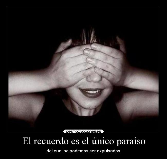 El recuerdo es el único paraíso - del cual no podemos ser expulsados.