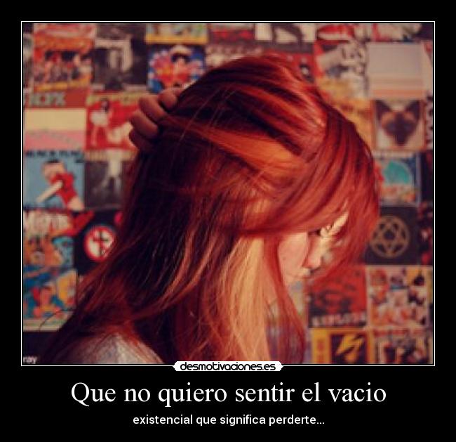 Que no quiero sentir el vacio - existencial que significa perderte...