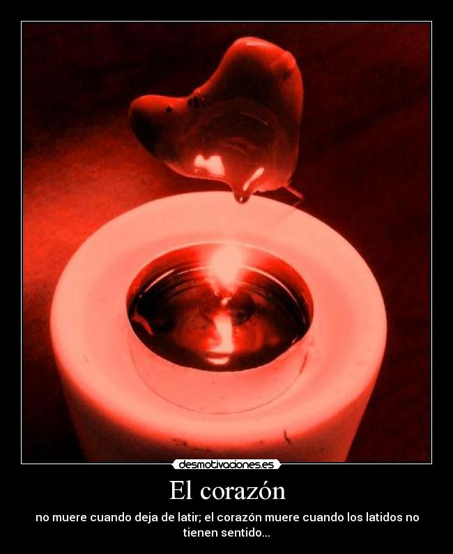 El corazón - no muere cuando deja de latir; el corazón muere cuando los latidos no tienen sentido...