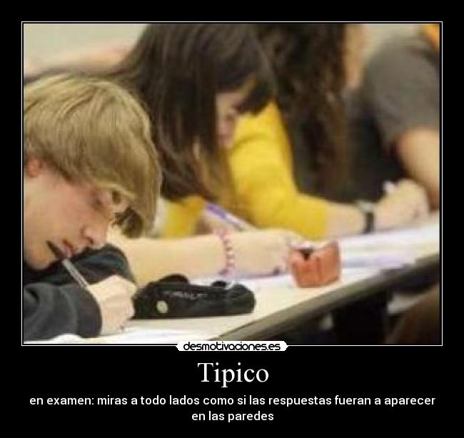 Tipico - en examen: miras a todo lados como si las respuestas fueran a aparecer
en las paredes