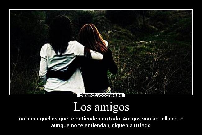 Los amigos - no són aquellos que te entienden en todo. Amigos son aquellos que
aunque no te entiendan, siguen a tu lado.