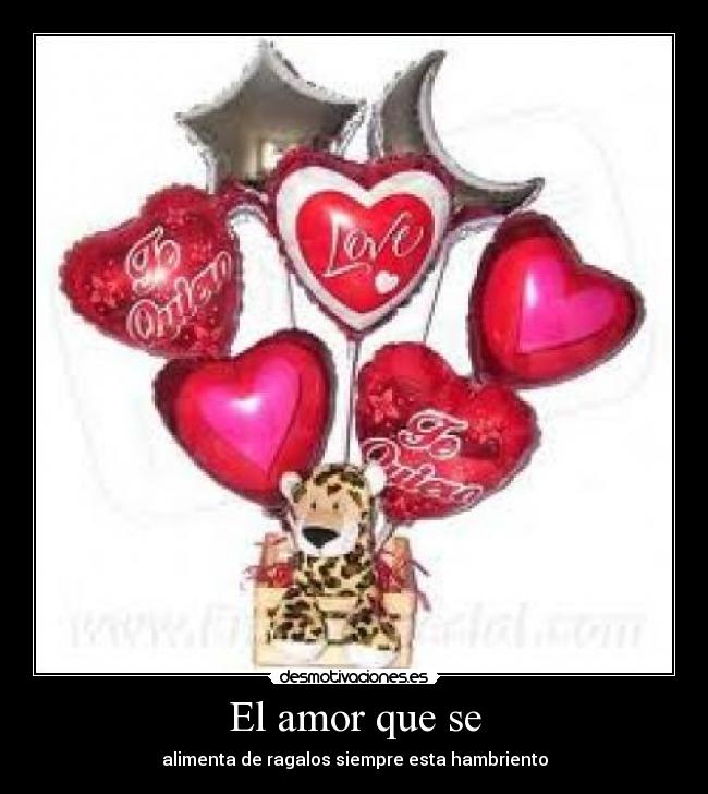 El amor que se - alimenta de ragalos siempre esta hambriento