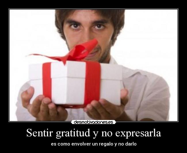 Sentir gratitud y no expresarla - es como envolver un regalo y no darlo