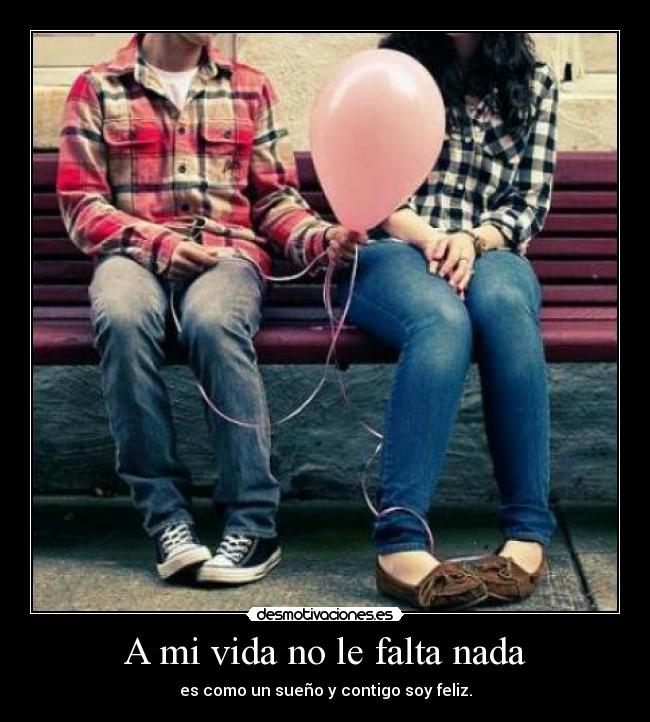 A mi vida no le falta nada - es como un sueño y contigo soy feliz.