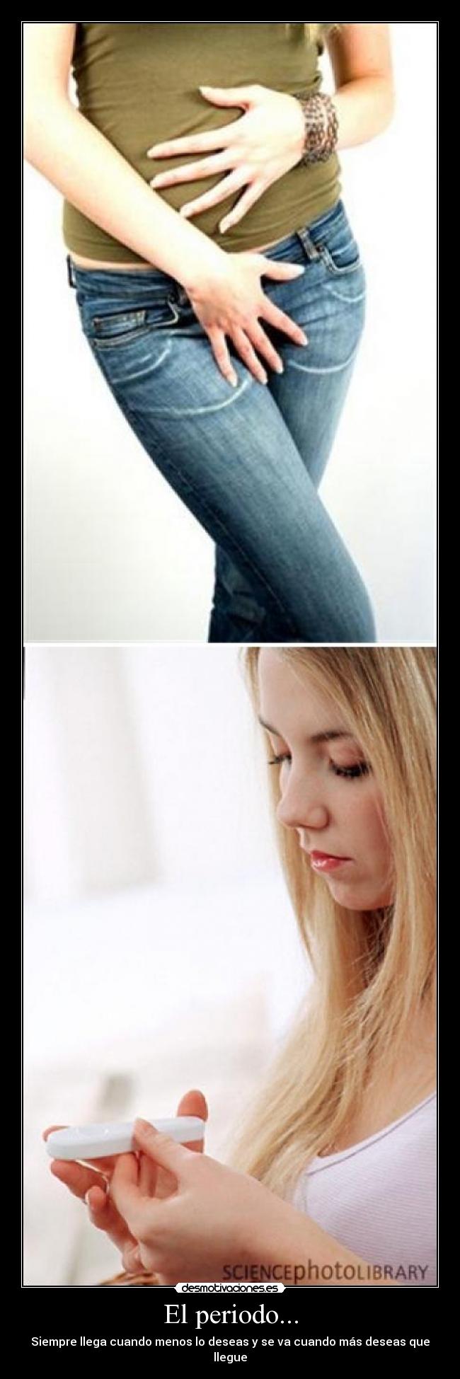 El periodo... - Siempre llega cuando menos lo deseas y se va cuando más deseas que llegue