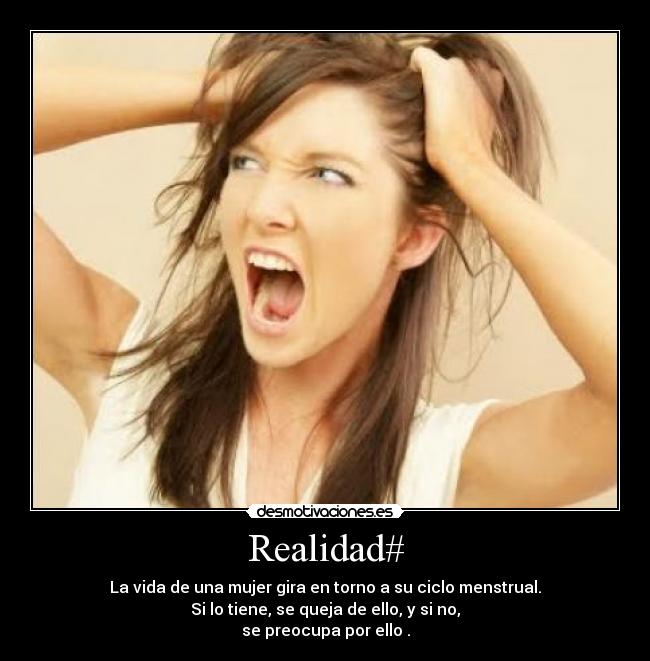 Realidad# - La vida de una mujer gira en torno a su ciclo menstrual.
Si lo tiene, se queja de ello, y si no,
se preocupa por ello .