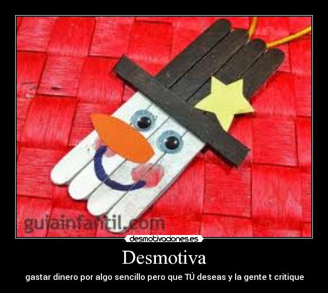 Desmotiva - gastar dinero por algo sencillo pero que TÚ deseas y la gente t critique