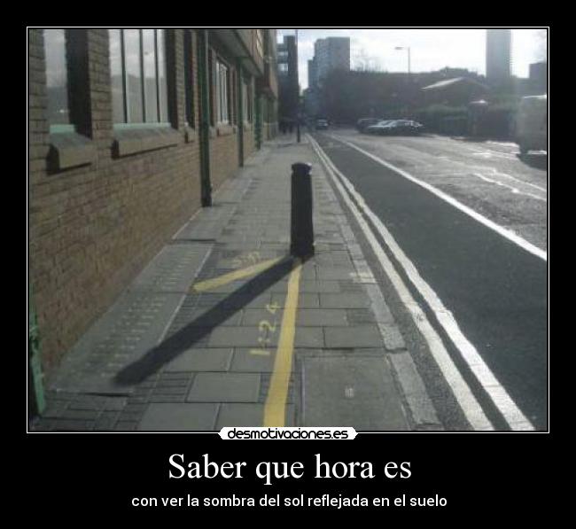 Saber que hora es - con ver la sombra del sol reflejada en el suelo