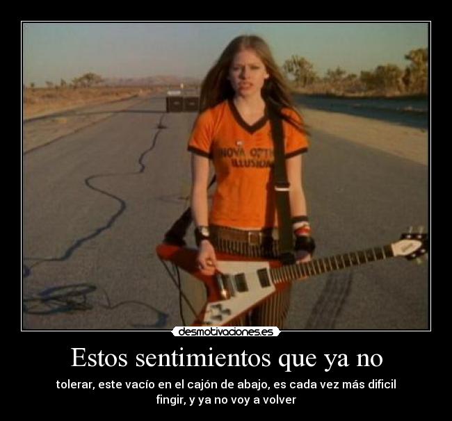 Estos sentimientos que ya no - tolerar, este vacío en el cajón de abajo, es cada vez más dificil
fingir, y ya no voy a volver