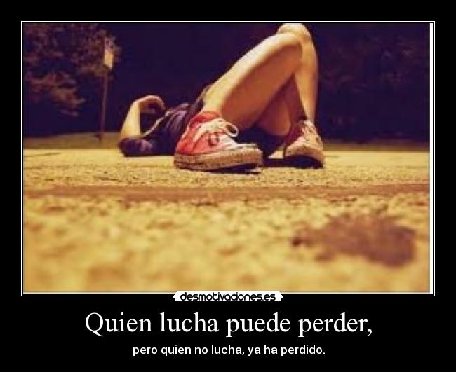 Quien lucha puede perder, - pero quien no lucha, ya ha perdido.