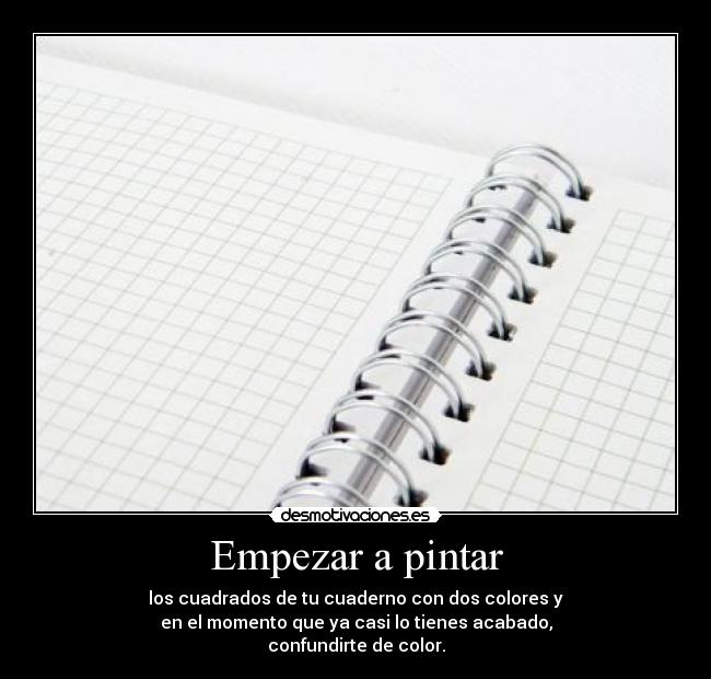 Empezar a pintar - los cuadrados de tu cuaderno con dos colores y
en el momento que ya casi lo tienes acabado,
confundirte de color.