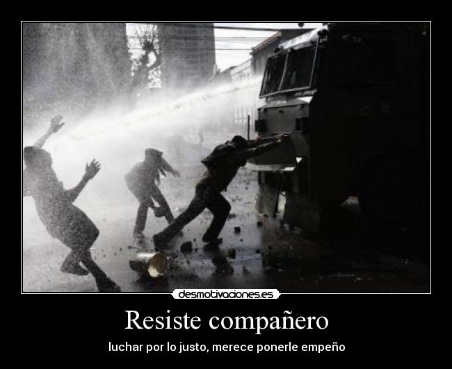 Resiste compañero - luchar por lo justo, merece ponerle empeño