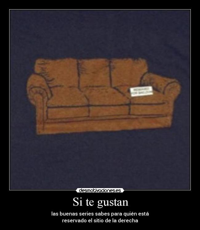 Si te gustan - las buenas series sabes para quién está
reservado el sitio de la derecha