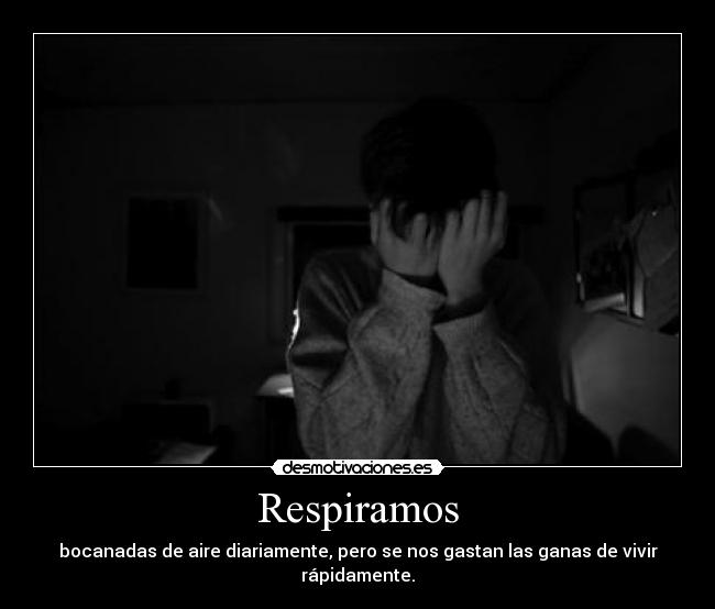 Respiramos - bocanadas de aire diariamente, pero se nos gastan las ganas de vivir rápidamente.