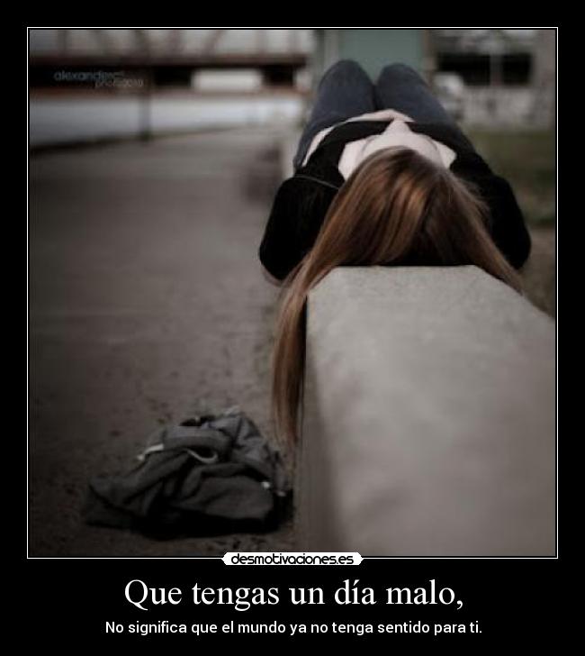 Que tengas un día malo, - No significa que el mundo ya no tenga sentido para ti.