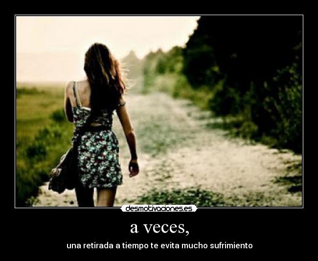 a veces, - una retirada a tiempo te evita mucho sufrimiento