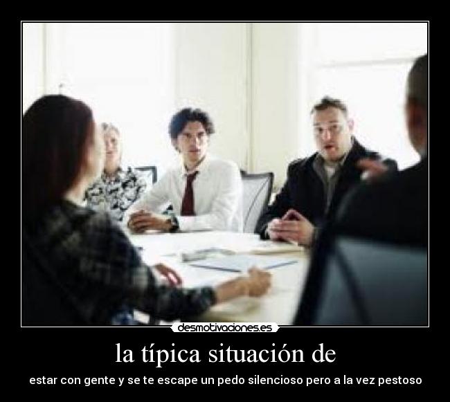 la típica situación de - estar con gente y se te escape un pedo silencioso pero a la vez pestoso