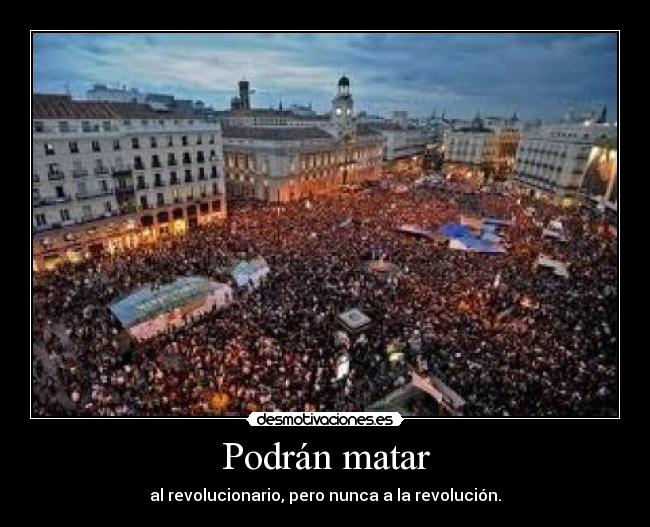 Podrán matar - al revolucionario, pero nunca a la revolución.