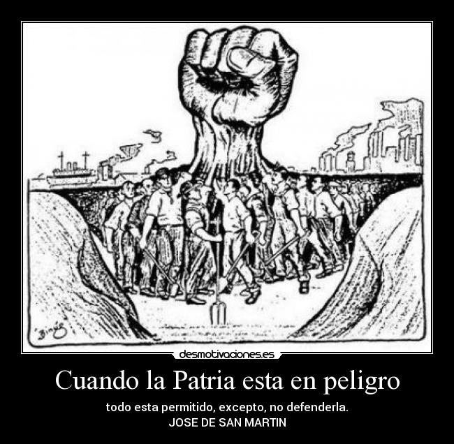 Cuando la Patria esta en peligro - todo esta permitido, excepto, no defenderla.
JOSE DE SAN MARTIN