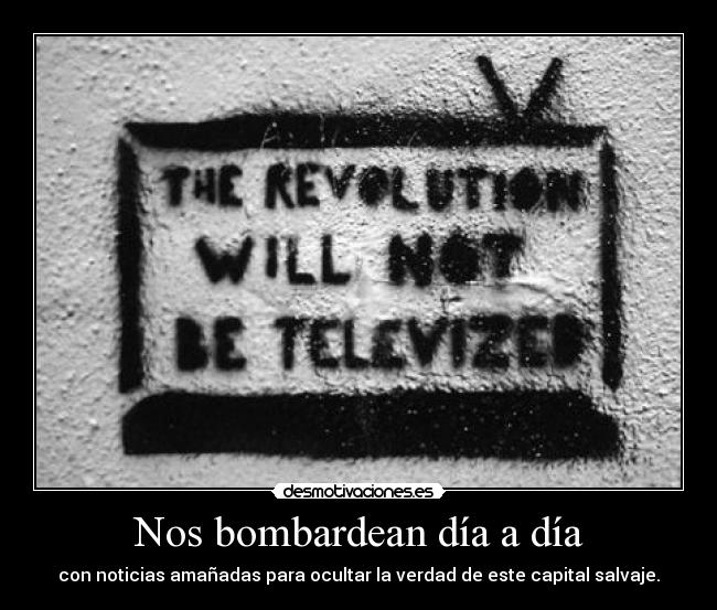 Nos bombardean día a día - con noticias amañadas para ocultar la verdad de este capital salvaje.