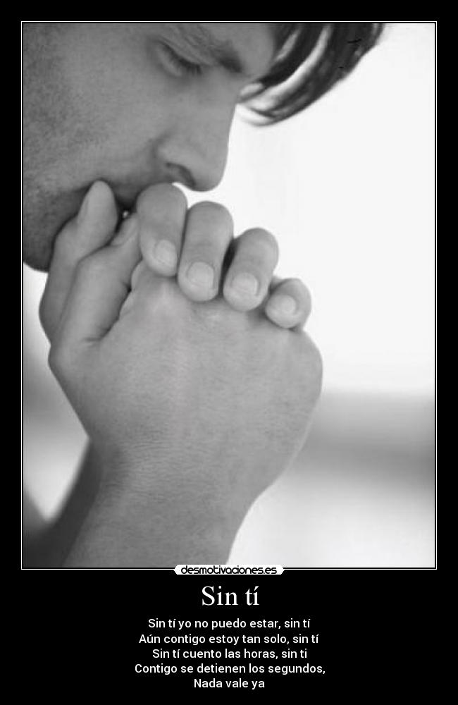 Sin tí - Sin tí yo no puedo estar, sin tí
Aún contigo estoy tan solo, sin tí
Sin tí cuento las horas, sin ti
Contigo se detienen los segundos,
Nada vale ya