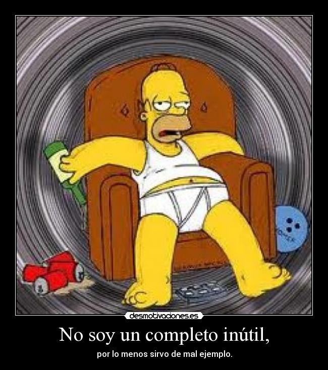 No soy un completo inútil, - por lo menos sirvo de mal ejemplo.