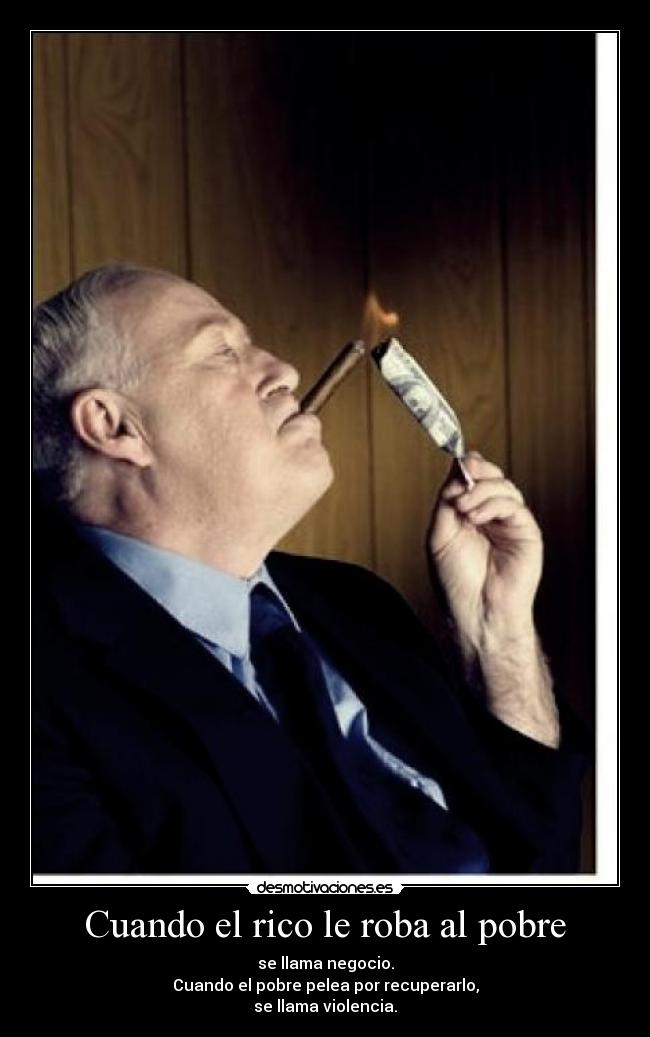 Cuando el rico le roba al pobre - se llama negocio.
Cuando el pobre pelea por recuperarlo,
se llama violencia.