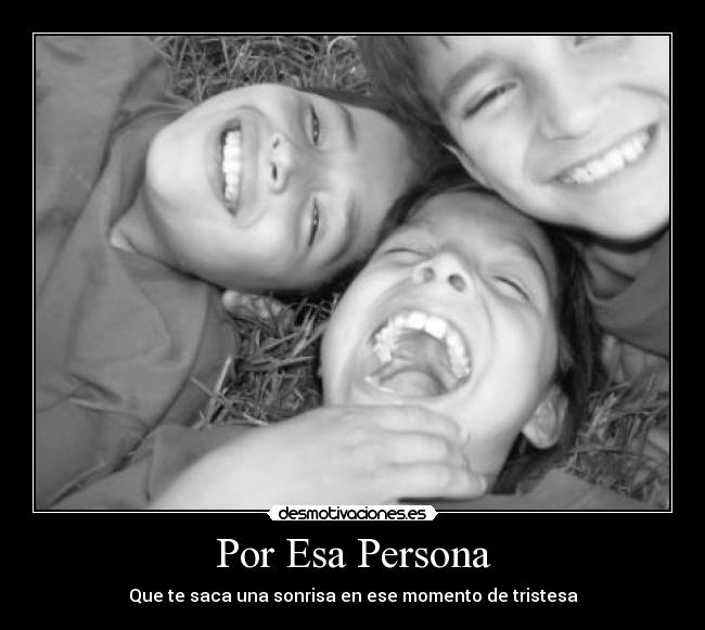 esa persona que siempre te saca una sonrisa cuando estas triste,