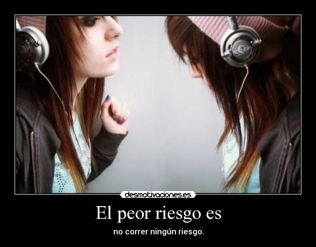 El peor riesgo es - no correr ningún riesgo.