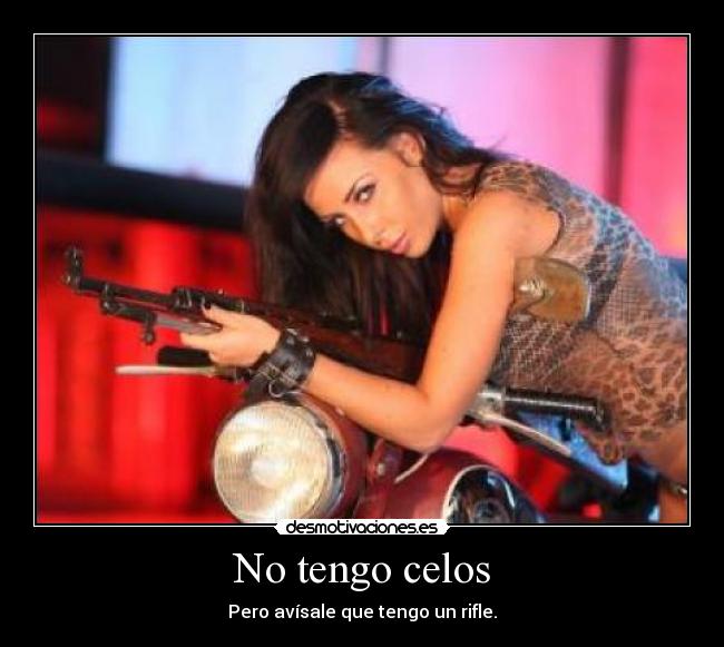 No tengo celos - Pero avísale que tengo un rifle.