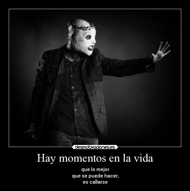 Hay momentos en la vida - que lo mejor
que se puede hacer,
es callarse