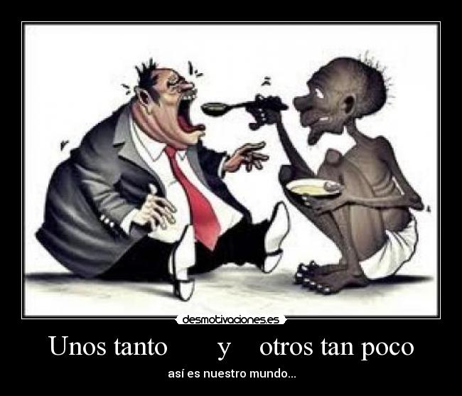 Unos tanto y otros tan poco - así es nuestro mundo...