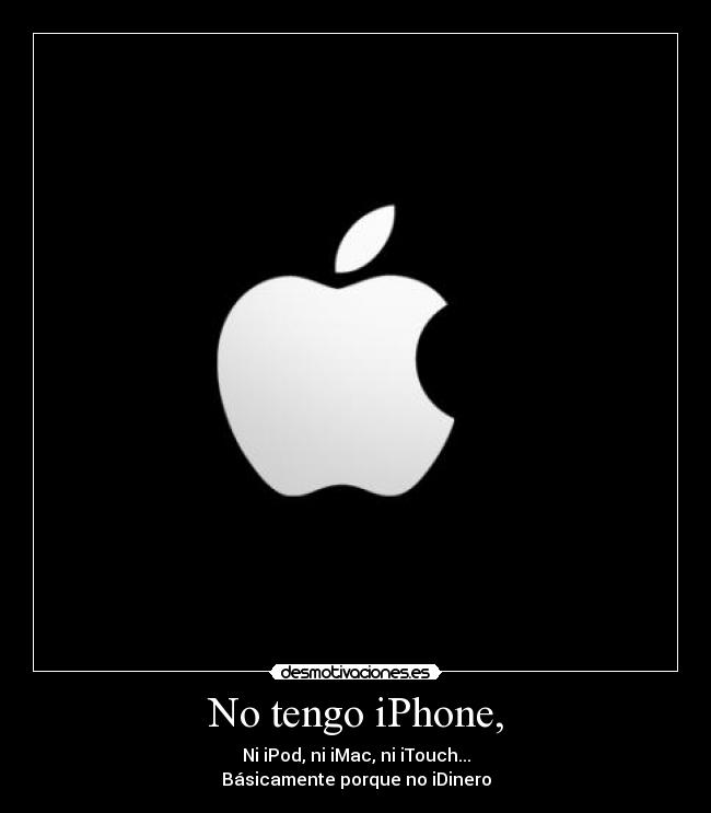 No tengo iPhone, - Ni iPod, ni iMac, ni iTouch...
Básicamente porque no iDinero