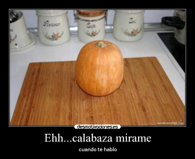 Ehh...calabaza mirame -