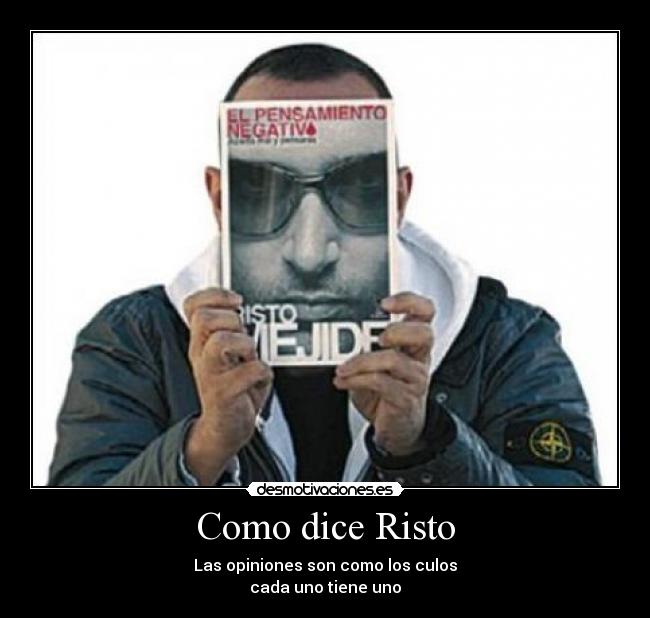 Como dice Risto - Las opiniones son como los culos
cada uno tiene uno