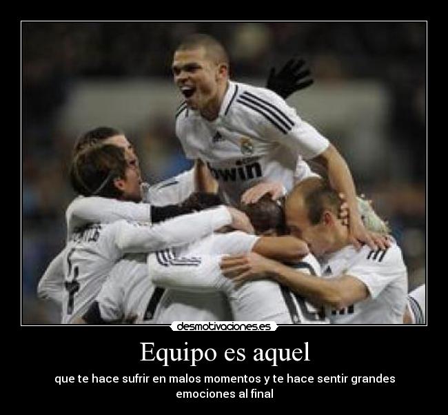 Equipo es aquel - que te hace sufrir en malos momentos y te hace sentir grandes emociones al final