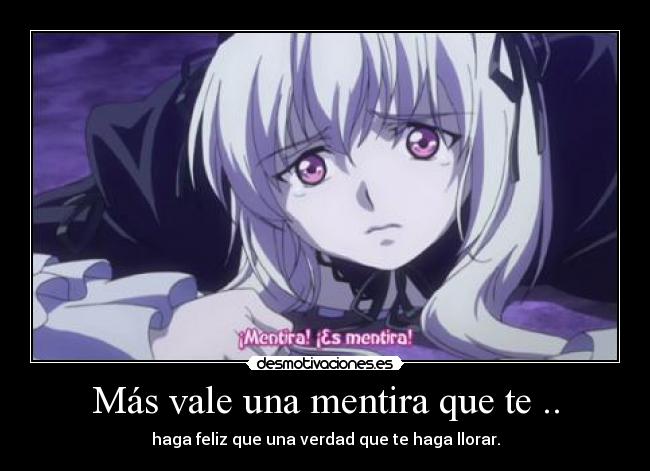 Más vale una mentira que te .. - haga feliz que una verdad que te haga llorar.
