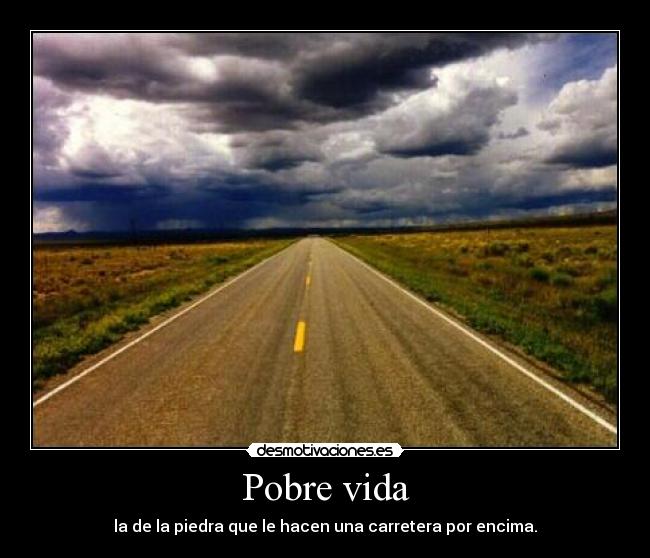 Pobre vida - la de la piedra que le hacen una carretera por encima.