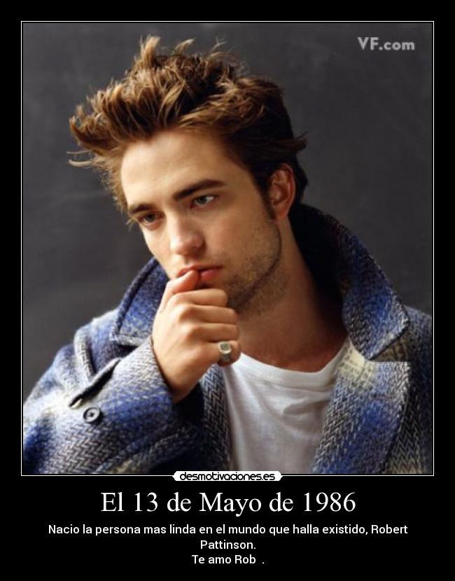 El 13 de Mayo de 1986 - Nacio la persona mas linda en el mundo que halla existido, Robert Pattinson.
Te amo Rob ♥.