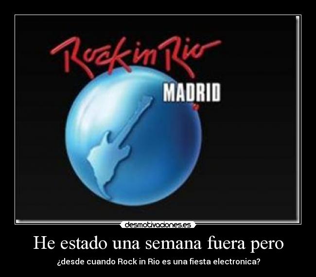 He estado una semana fuera pero - ¿desde cuando Rock in Rio es una fiesta electronica?