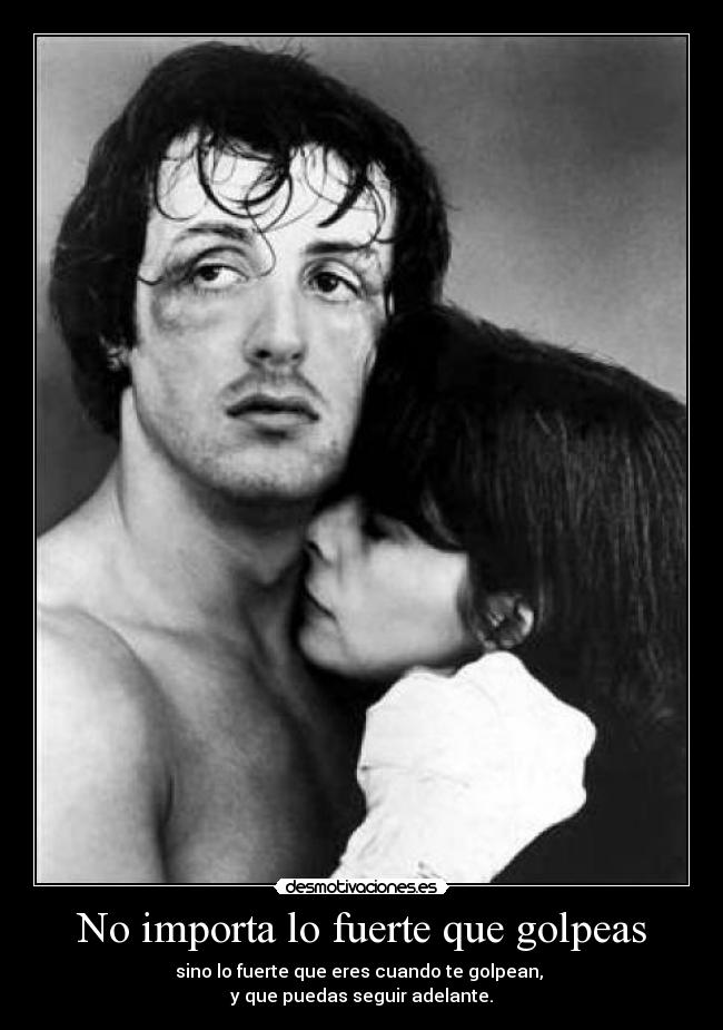 No importa lo fuerte que golpeas - sino lo fuerte que eres cuando te golpean, 
y que puedas seguir adelante.